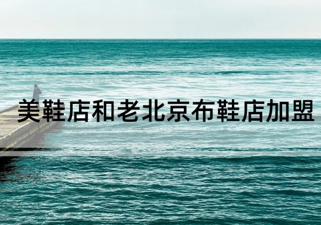 美鞋店加盟和老北京布鞋店加盟如何選擇？
