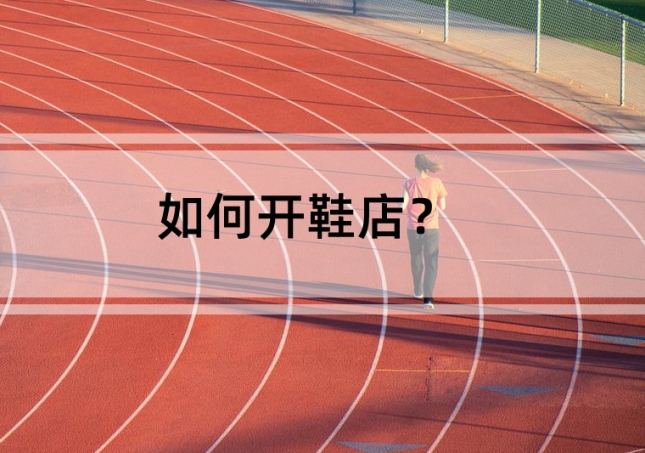 如何開(kāi)鞋店？需要準(zhǔn)備這幾點(diǎn)