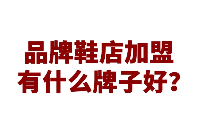 品牌鞋店加盟有什么牌子好？
